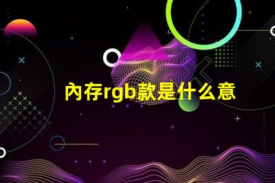 內存rgb款是什么意思 單鍵rgb鍵盤什么意思